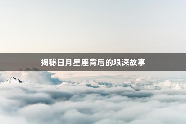 揭秘日月星座背后的艰深故事