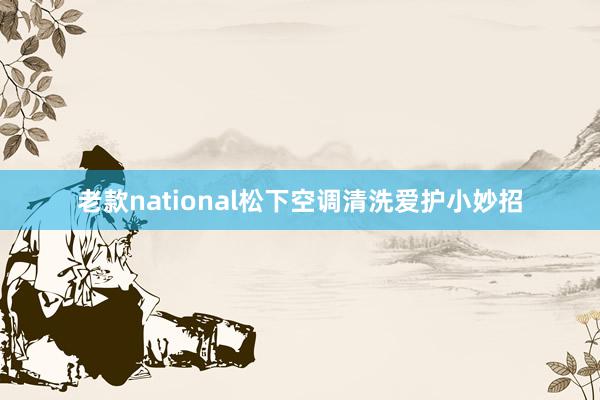 老款national松下空调清洗爱护小妙招