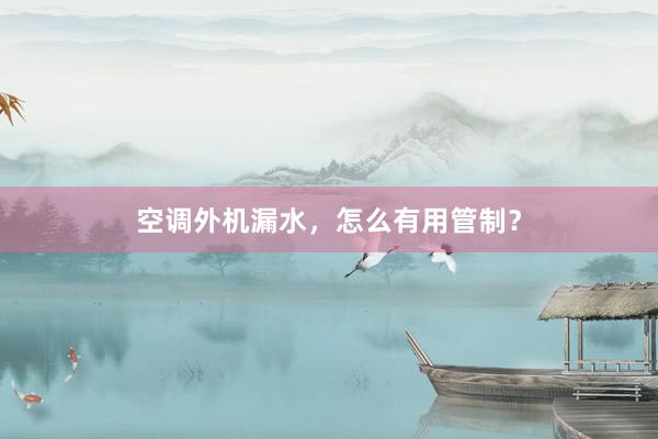 空调外机漏水，怎么有用管制？