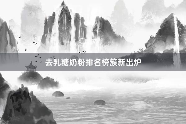 去乳糖奶粉排名榜簇新出炉