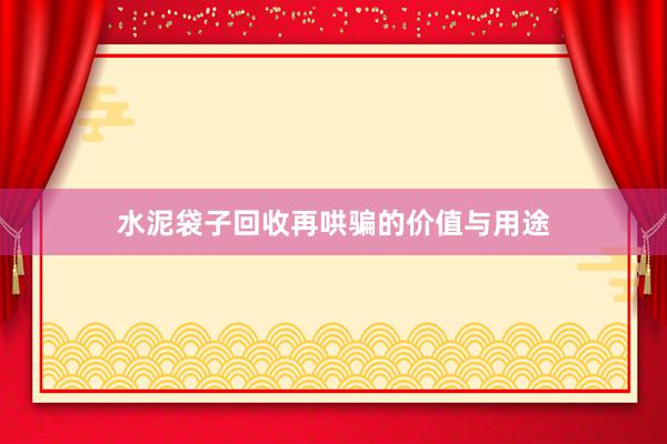 水泥袋子回收再哄骗的价值与用途