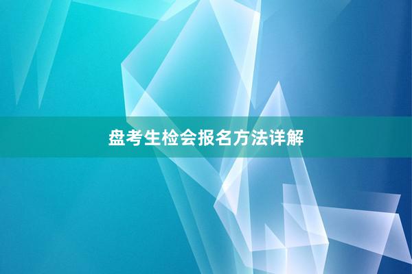 盘考生检会报名方法详解