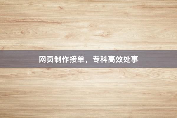 网页制作接单，专科高效处事