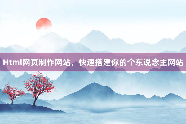 Html网页制作网站，快速搭建你的个东说念主网站