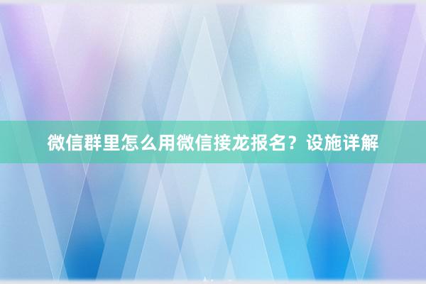 微信群里怎么用微信接龙报名？设施详解