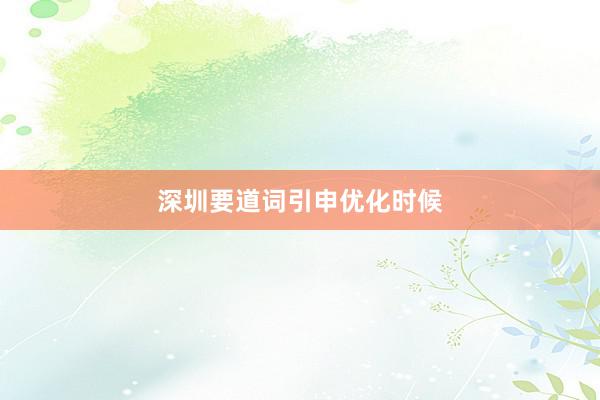 深圳要道词引申优化时候