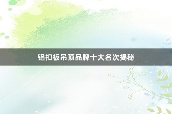 铝扣板吊顶品牌十大名次揭秘