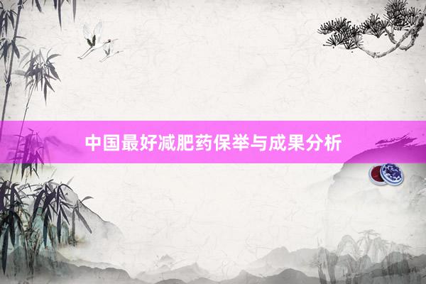 中国最好减肥药保举与成果分析