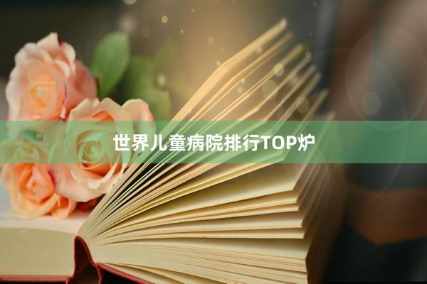 世界儿童病院排行TOP炉