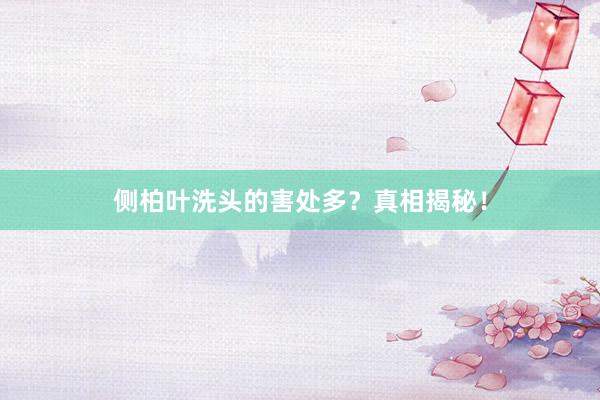 侧柏叶洗头的害处多？真相揭秘！