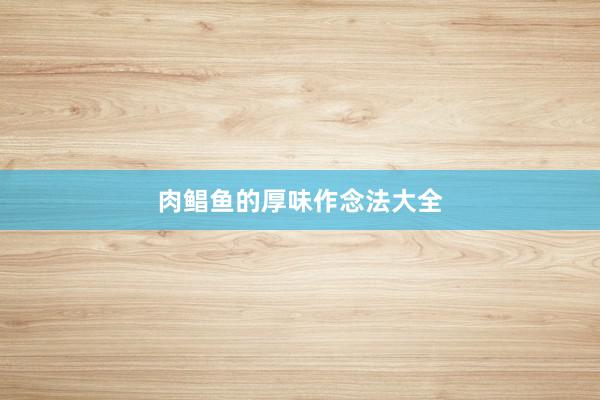 肉鲳鱼的厚味作念法大全